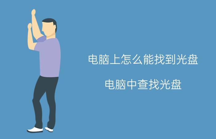 电脑上怎么能找到光盘 电脑中查找光盘